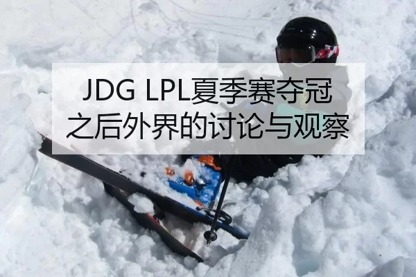 JDG LPL夏季赛夺冠之后外界的讨论与观察